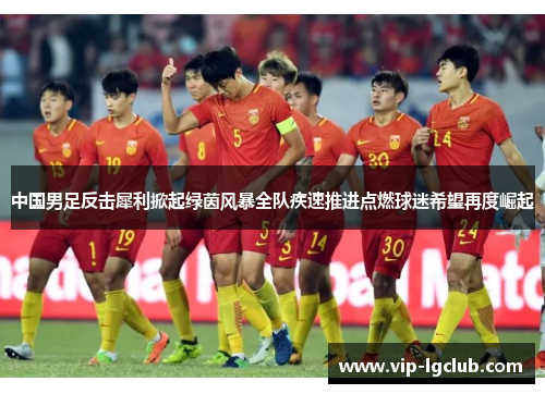 中国男足反击犀利掀起绿茵风暴全队疾速推进点燃球迷希望再度崛起
