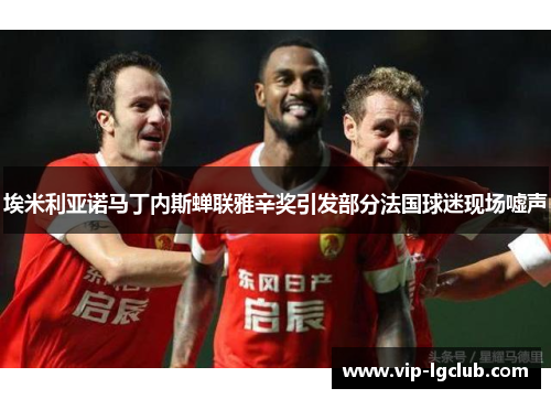 埃米利亚诺马丁内斯蝉联雅辛奖引发部分法国球迷现场嘘声