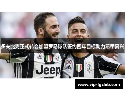 多夫比克正式转会加盟罗马球队签约四年目标助力意甲复兴