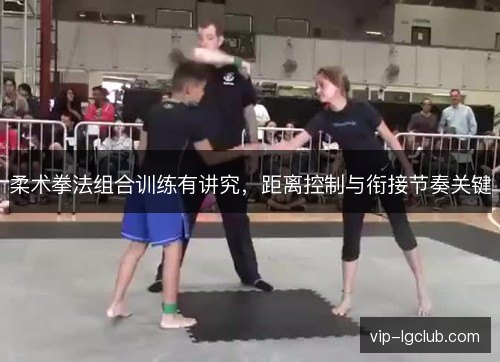 柔术拳法组合训练有讲究，距离控制与衔接节奏关键